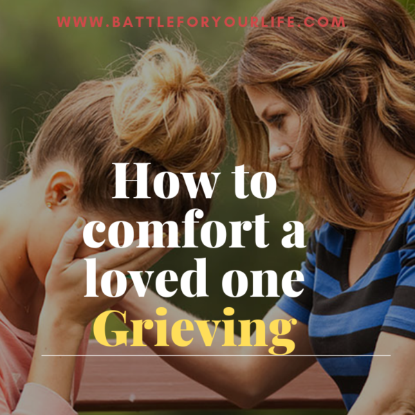 How to Comfort a Grieving Loved One – Battle For Your Life